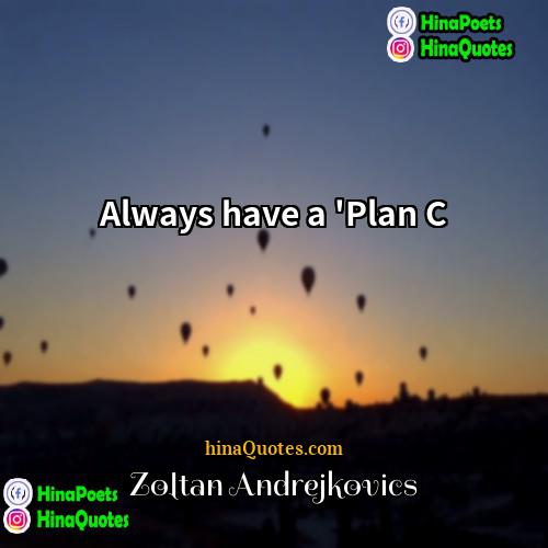 Zoltan Andrejkovics Quotes | Always have a 'Plan C
  
